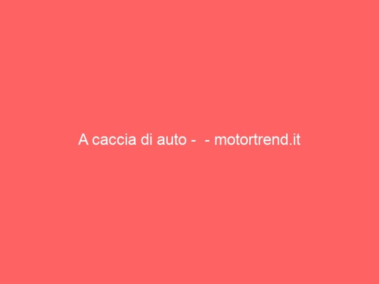 A caccia di auto –  – motortrend.it