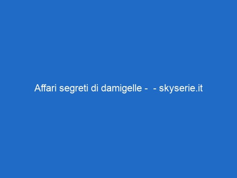 Affari segreti di damigelle –  – skyserie.it