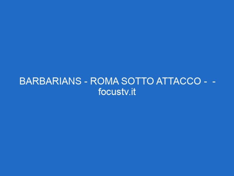 BARBARIANS – ROMA SOTTO ATTACCO –  – focustv.it