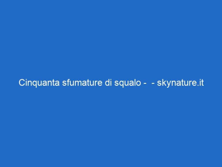 Cinquanta sfumature di squalo –  – skynature.it