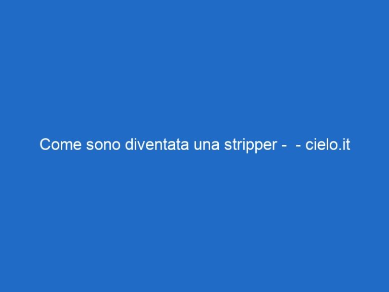 Come sono diventata una stripper –  – cielo.it