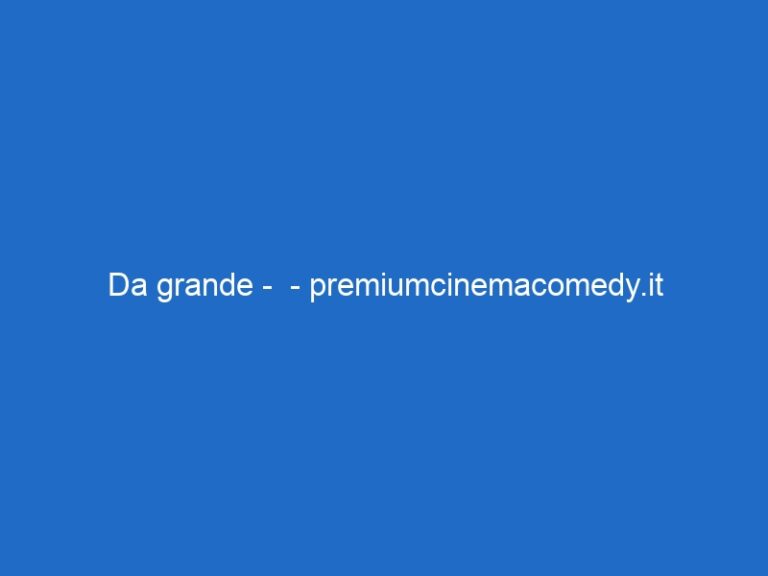 Da grande – – premiumcinemacomedy.it Da grande – – premiumcinemacomedy.it