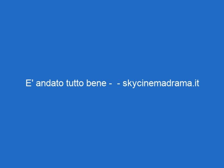 E’ andato tutto bene – – skycinemadrama.it E’ andato tutto bene – – skycinemadrama.it