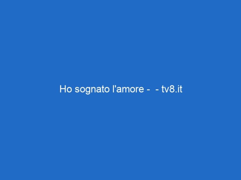 Ho sognato l’amore – – tv8.it Ho sognato l’amore – – tv8.it