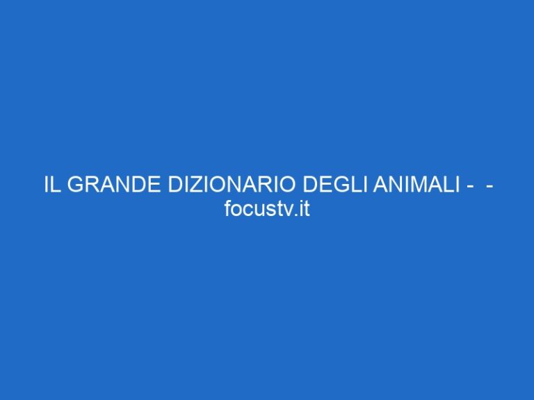 IL GRANDE DIZIONARIO DEGLI ANIMALI –  – focustv.it