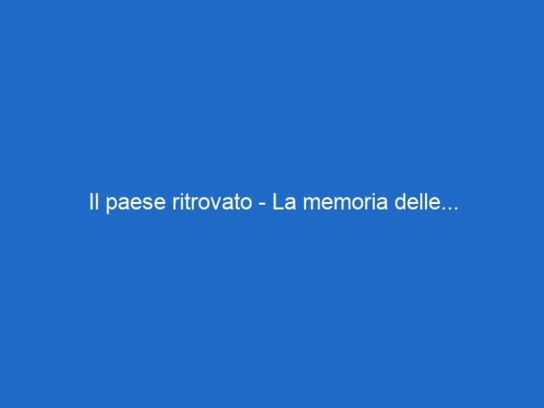 Il paese ritrovato – La memoria delle…