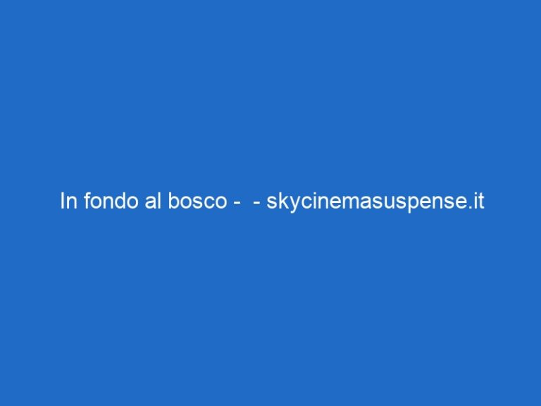 In fondo al bosco – – skycinemasuspense.it In fondo al bosco – – skycinemasuspense.it