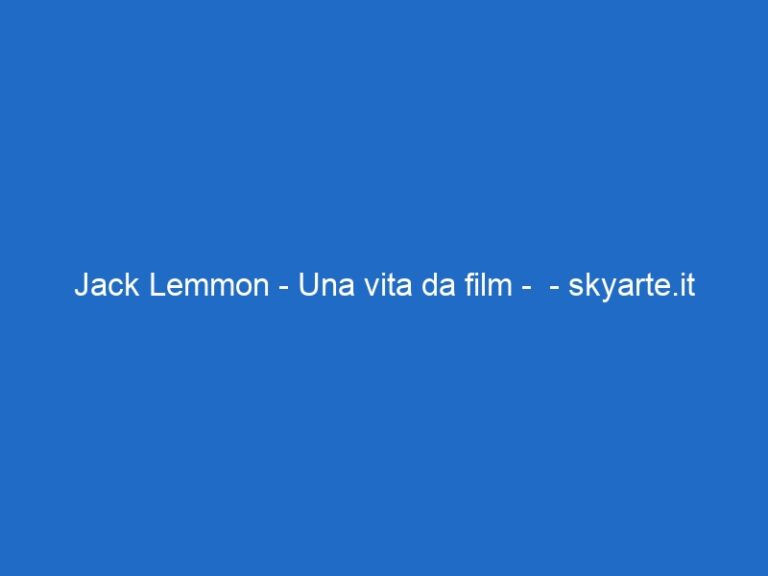 Jack Lemmon – Una vita da film – – skyarte.it Jack Lemmon – Una vita da film – – skyarte.it