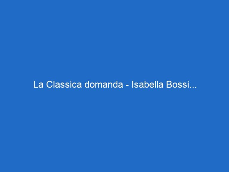 La Classica domanda – Isabella Bossi…