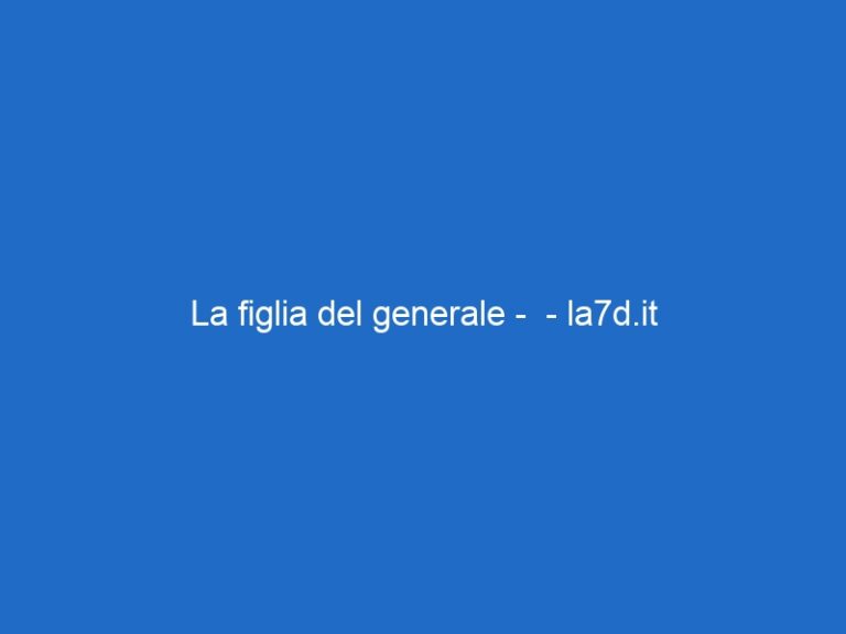 La figlia del generale –  – la7d.it