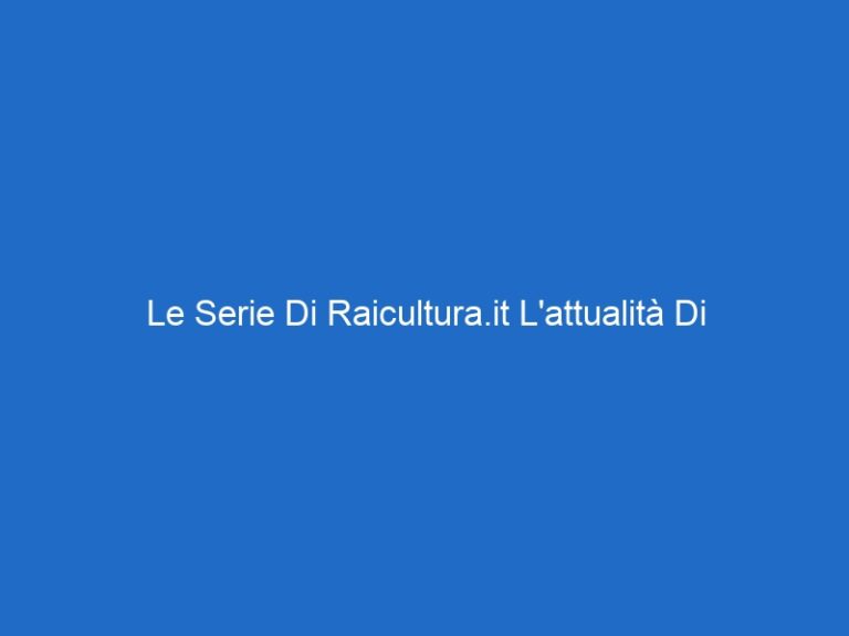 Le Serie Di Raicultura.it L’attualità Di
