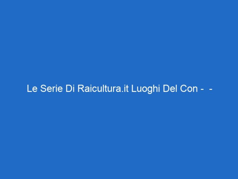 Le Serie Di Raicultura.it Luoghi Del Con – – raiscuola.it Le Serie Di Raicultura.it Luoghi Del Con – – raiscuola.it