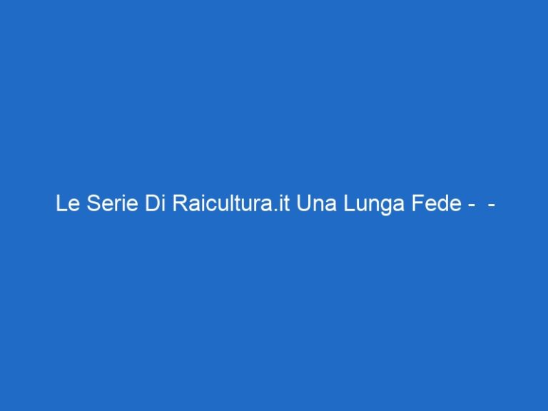 Le Serie Di Raicultura.it Una Lunga Fede –  – raiscuola.it