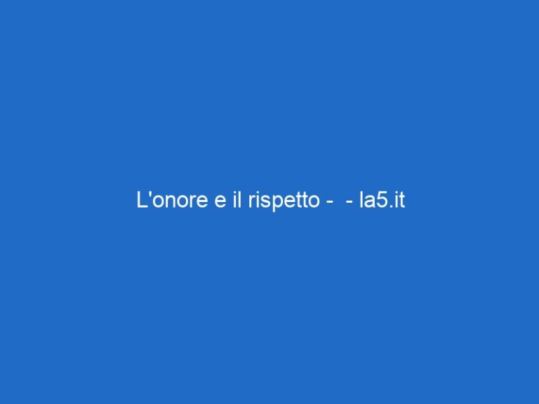 L’onore e il rispetto –  – la5.it