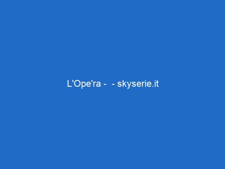 L’Ope’ra – – skyserie.it L’Ope’ra – – skyserie.it