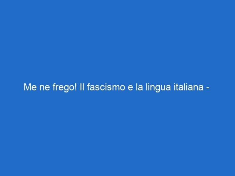 Me ne frego! Il fascismo e la lingua italiana –  – historychannel.it