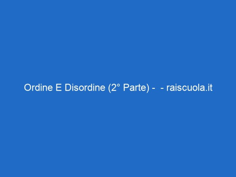 Ordine E Disordine (2° Parte) –  – raiscuola.it