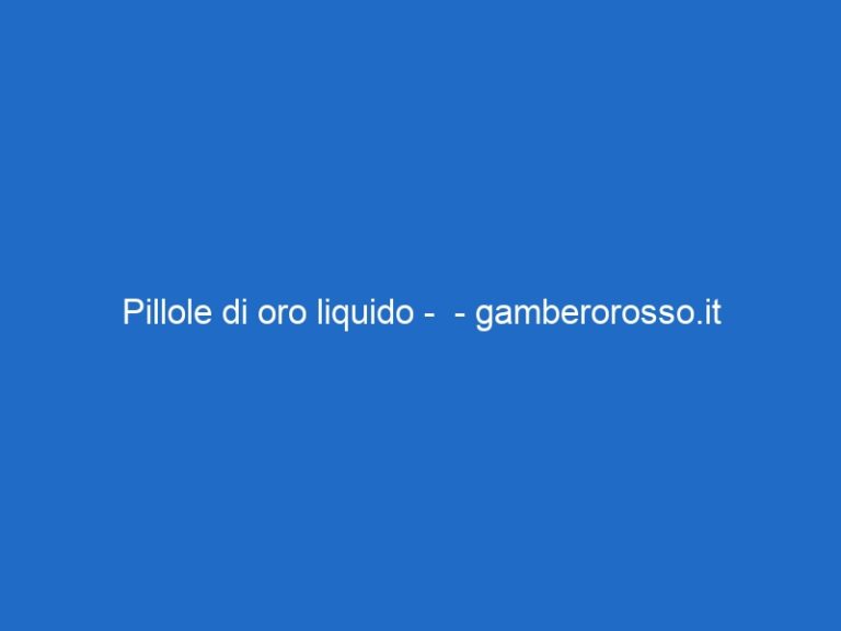 Pillole di oro liquido –  – gamberorosso.it