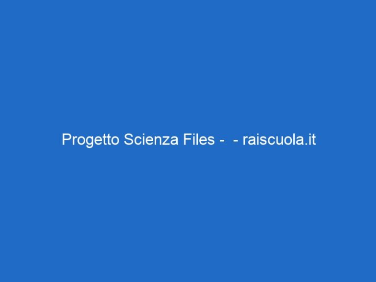 Progetto Scienza Files –  – raiscuola.it