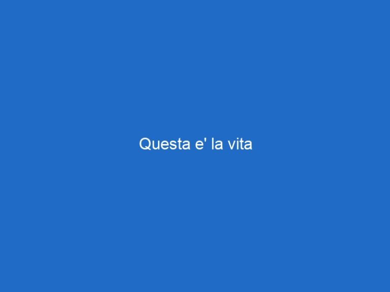 Questa e’ la vita Questa e’ la vita