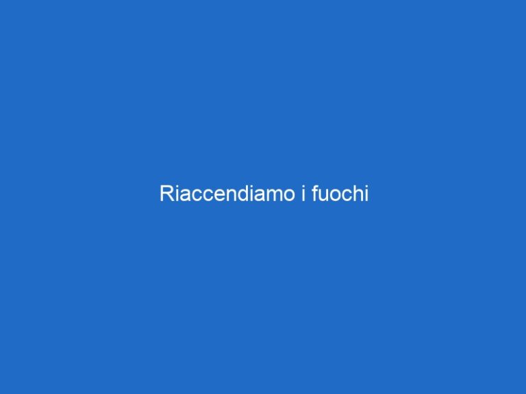 Riaccendiamo i fuochi