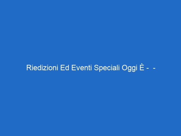Riedizioni Ed Eventi Speciali Oggi È –  – raiscuola.it