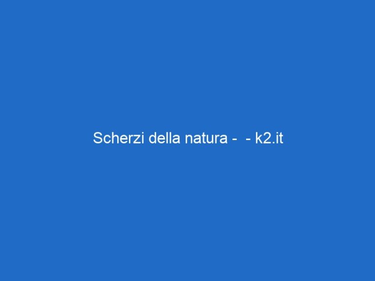 Scherzi della natura – – k2.it Scherzi della natura – – k2.it