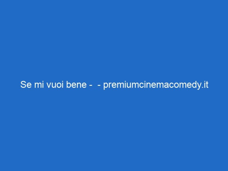 Se mi vuoi bene – – premiumcinemacomedy.it Se mi vuoi bene – – premiumcinemacomedy.it