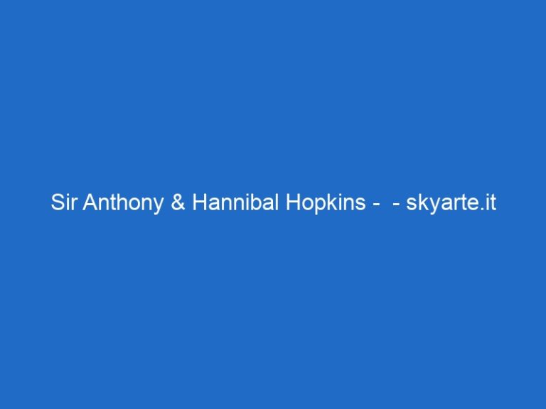 Sir Anthony & Hannibal Hopkins –  – skyarte.it