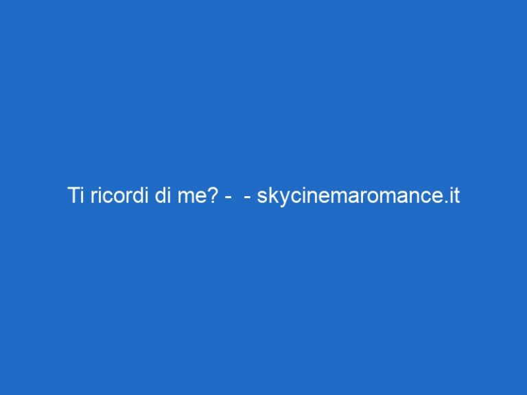Ti ricordi di me? –  – skycinemaromance.it