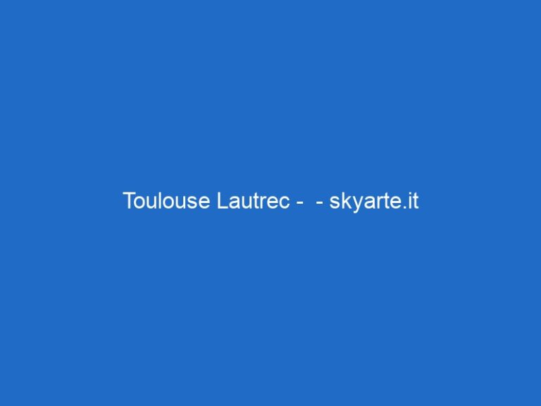 Toulouse Lautrec – – skyarte.it Toulouse Lautrec – – skyarte.it
