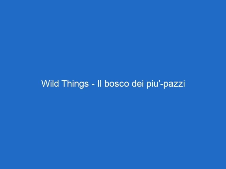 Wild Things – Il bosco dei piu’-pazzi